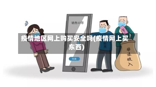 疫情地区网上购买安全吗(疫情网上买东西)-第1张图片