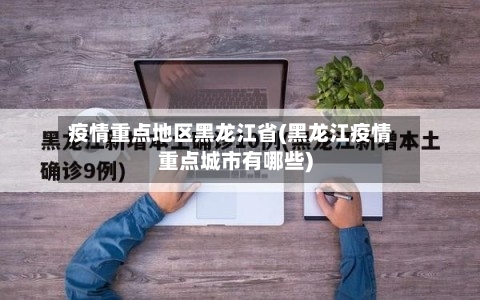 疫情重点地区黑龙江省(黑龙江疫情重点城市有哪些)-第2张图片