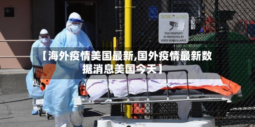 【海外疫情美国最新,国外疫情最新数据消息美国今天】-第1张图片