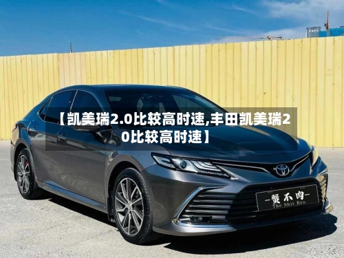 【凯美瑞2.0比较高时速,丰田凯美瑞20比较高时速】-第3张图片