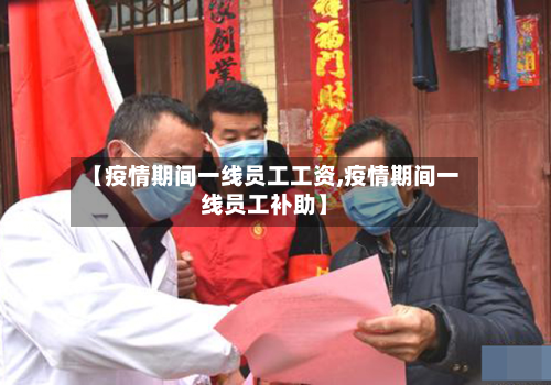 【疫情期间一线员工工资,疫情期间一线员工补助】-第1张图片