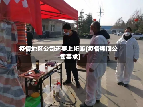 疫情地区公司还要上班嘛(疫情期间公司要求)-第1张图片