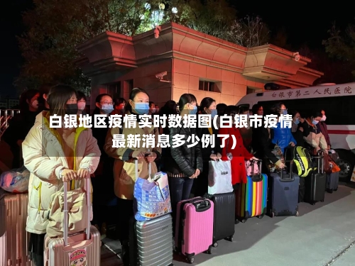白银地区疫情实时数据图(白银市疫情最新消息多少例了)-第1张图片