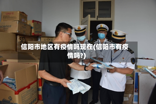 信阳市地区有疫情吗现在(信阳市有疫情吗?)-第1张图片