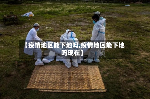 【疫情地区能下地吗,疫情地区能下地吗现在】-第1张图片