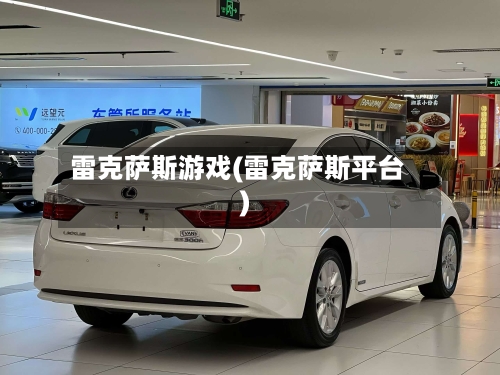 雷克萨斯游戏(雷克萨斯平台)-第1张图片