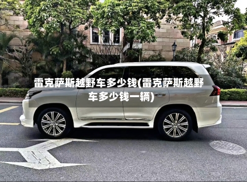 雷克萨斯越野车多少钱(雷克萨斯越野车多少钱一辆)-第1张图片
