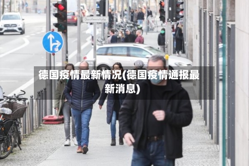 德国疫情最新情况(德国疫情通报最新消息)-第1张图片