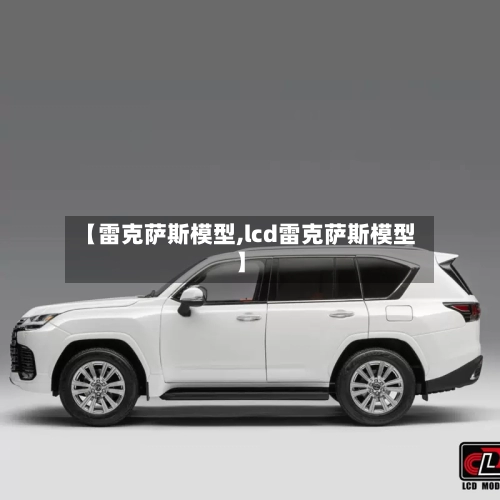 【雷克萨斯模型,lcd雷克萨斯模型】-第1张图片