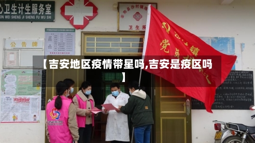 【吉安地区疫情带星吗,吉安是疫区吗】-第2张图片
