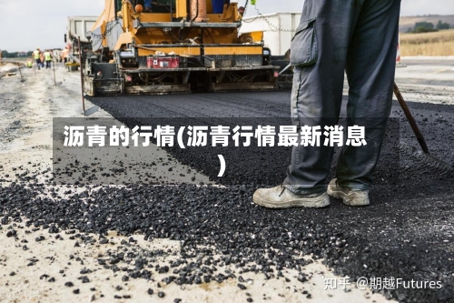 沥青的行情(沥青行情最新消息)-第1张图片
