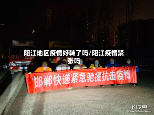 阳江地区疫情好转了吗/阳江疫情紧张吗-第3张图片