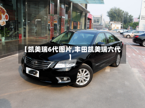 【凯美瑞6代图片,丰田凯美瑞六代】-第1张图片