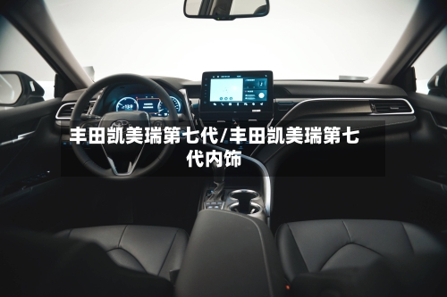 丰田凯美瑞第七代/丰田凯美瑞第七代内饰-第2张图片
