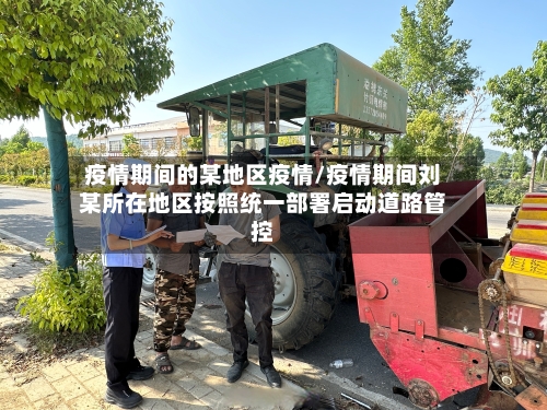 疫情期间的某地区疫情/疫情期间刘某所在地区按照统一部署启动道路管控-第1张图片
