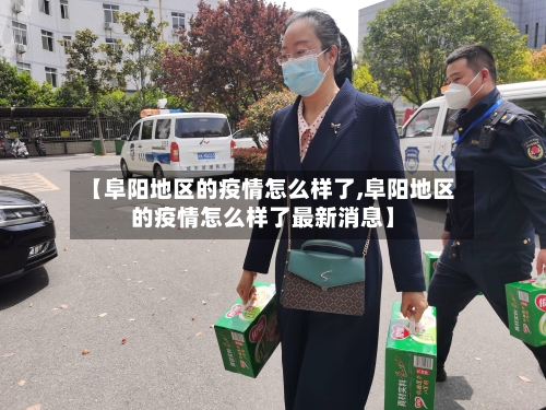 【阜阳地区的疫情怎么样了,阜阳地区的疫情怎么样了最新消息】-第1张图片