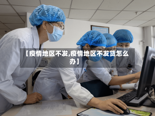 【疫情地区不发,疫情地区不发货怎么办】-第1张图片