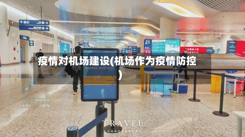 疫情对机场建设(机场作为疫情防控)-第2张图片