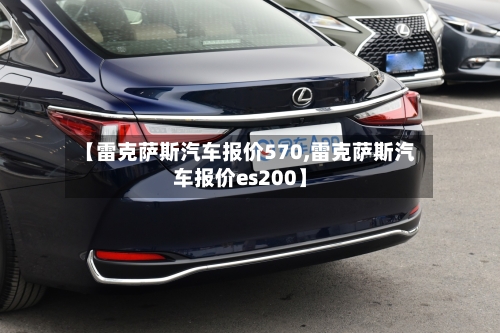 【雷克萨斯汽车报价570,雷克萨斯汽车报价es200】-第1张图片