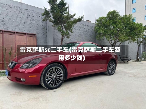 雷克萨斯sc二手车(雷克萨斯二手车费用多少钱)-第1张图片