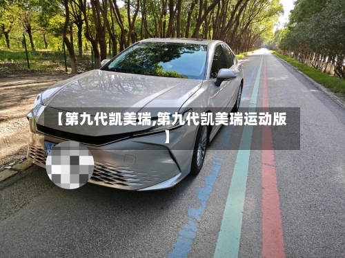 【第九代凯美瑞,第九代凯美瑞运动版】-第3张图片