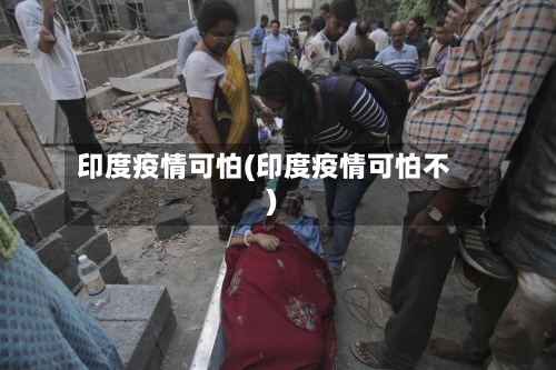 印度疫情可怕(印度疫情可怕不)-第1张图片