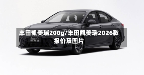 丰田凯美瑞200g/丰田凯美瑞2026款报价及图片-第2张图片