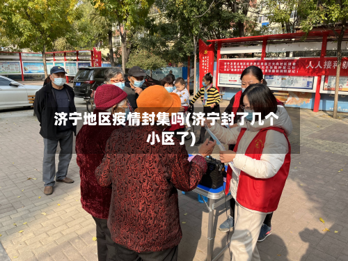 济宁地区疫情封集吗(济宁封了几个小区了)-第2张图片