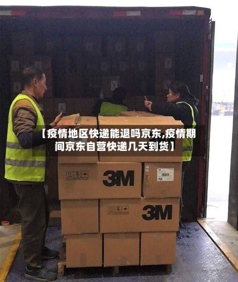 【疫情地区快递能退吗京东,疫情期间京东自营快递几天到货】-第1张图片