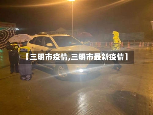 【三明市疫情,三明市最新疫情】-第1张图片