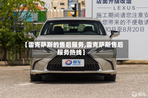 【雷克萨斯的售后服务,雷克萨斯售后服务热线】-第1张图片