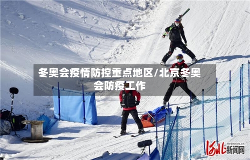 冬奥会疫情防控重点地区/北京冬奥会防疫工作-第1张图片