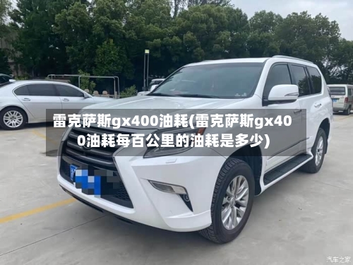 雷克萨斯gx400油耗(雷克萨斯gx400油耗每百公里的油耗是多少)-第2张图片