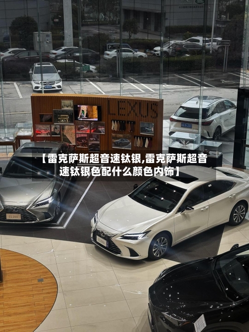 【雷克萨斯超音速钛银,雷克萨斯超音速钛银色配什么颜色内饰】-第1张图片