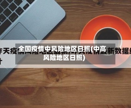 全国疫情中风险地区日照(中高风险地区日照)-第3张图片