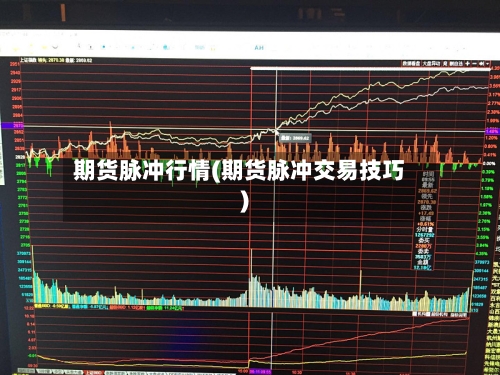 期货脉冲行情(期货脉冲交易技巧)-第2张图片
