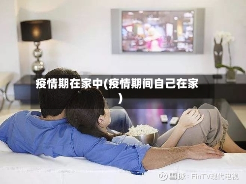 疫情期在家中(疫情期间自己在家)-第1张图片