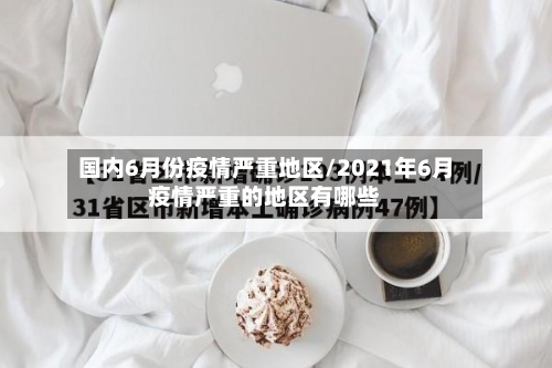 国内6月份疫情严重地区/2021年6月疫情严重的地区有哪些-第1张图片