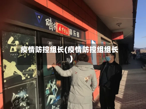 疫情防控组长(疫情防控组组长)-第1张图片