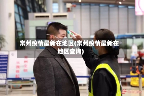 常州疫情最新在地区(常州疫情最新在地区查询)-第3张图片