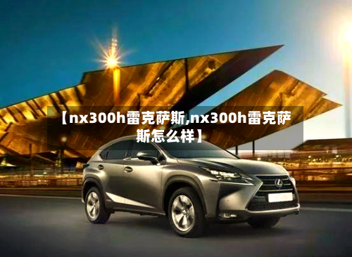 【nx300h雷克萨斯,nx300h雷克萨斯怎么样】-第3张图片