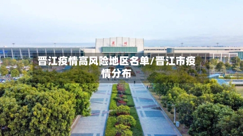 晋江疫情高风险地区名单/晋江市疫情分布-第3张图片