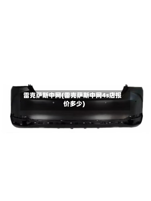 雷克萨斯中网(雷克萨斯中网4s店报价多少)-第1张图片