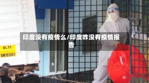 印度没有疫情么/印度咋没有疫情报告-第1张图片
