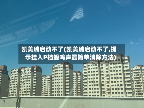 凯美瑞启动不了(凯美瑞启动不了,提示挂入P档蜂鸣声最简单消除方法)-第1张图片