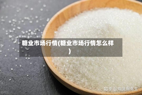 糖业市场行情(糖业市场行情怎么样)-第1张图片