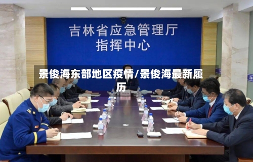 景俊海东部地区疫情/景俊海最新履历-第1张图片