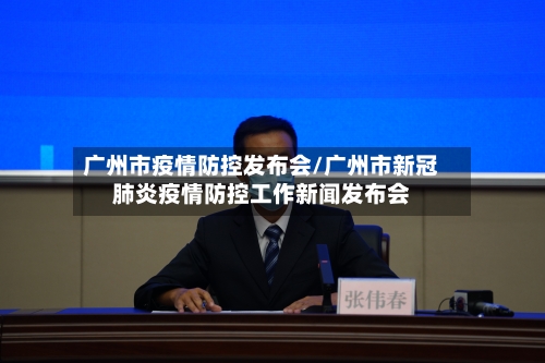 广州市疫情防控发布会/广州市新冠肺炎疫情防控工作新闻发布会-第2张图片