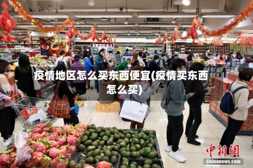 疫情地区怎么买东西便宜(疫情买东西怎么买)-第2张图片