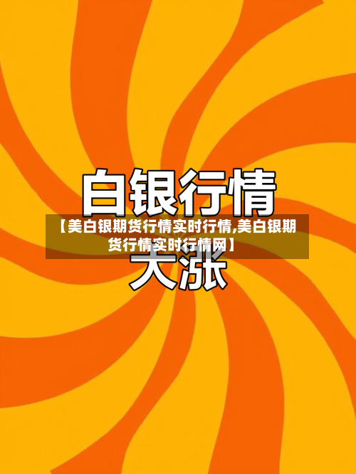 【美白银期货行情实时行情,美白银期货行情实时行情网】-第1张图片